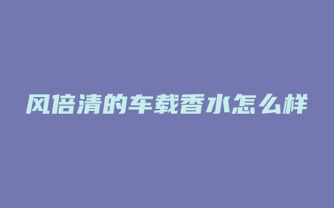 风倍清的车载香水怎么样