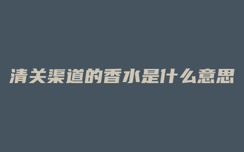 清关渠道的香水是什么意思