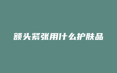 额头紧张用什么护肤品