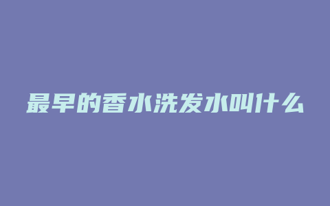 最早的香水洗发水叫什么