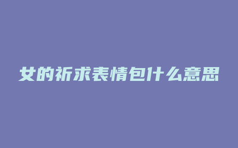 女的祈求表情包什么意思