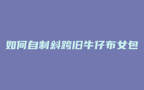 如何自制斜跨旧牛仔布女包