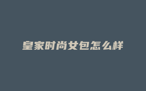 皇家时尚女包怎么样