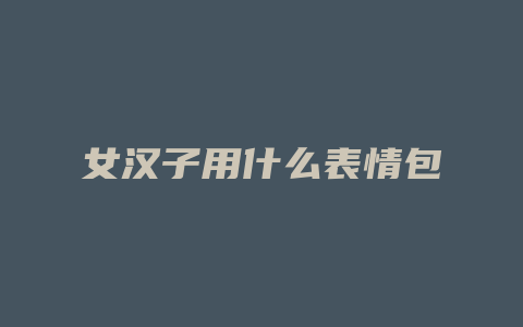 女汉子用什么表情包