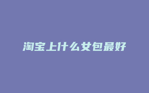 淘宝上什么女包最好