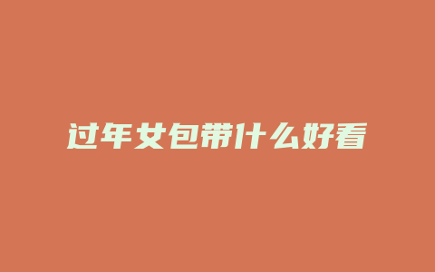 过年女包带什么好看