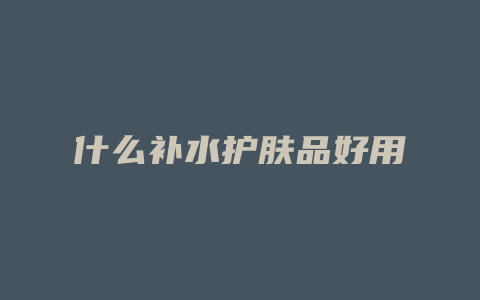 什么补水护肤品好用