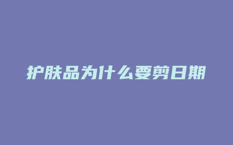 护肤品为什么要剪日期