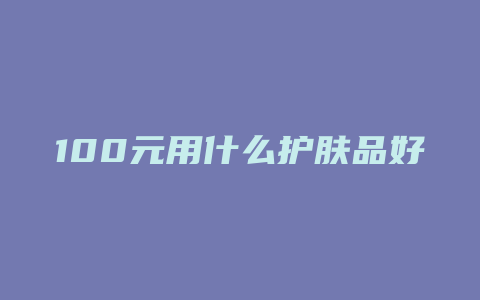 100元用什么护肤品好