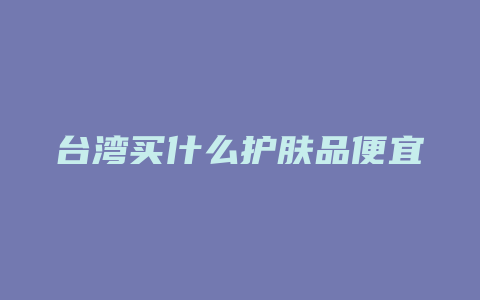 台湾买什么护肤品便宜