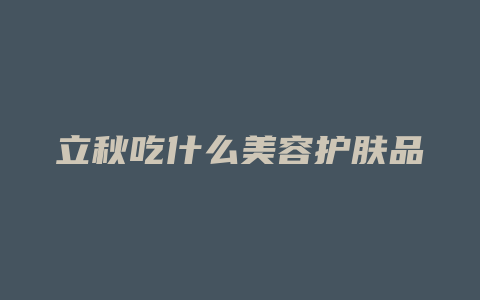 立秋吃什么美容护肤品