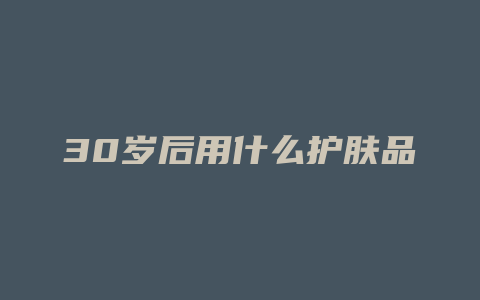 30岁后用什么护肤品