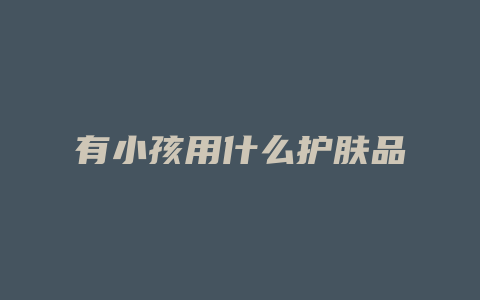 有小孩用什么护肤品