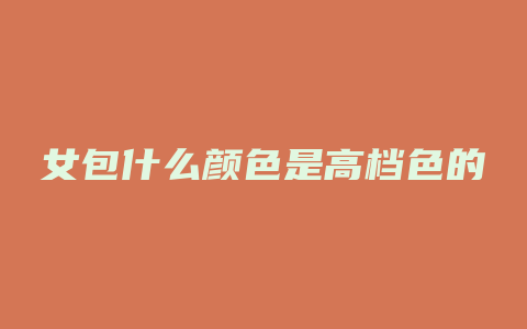 女包什么颜色是高档色的