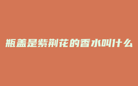 瓶盖是紫荆花的香水叫什么