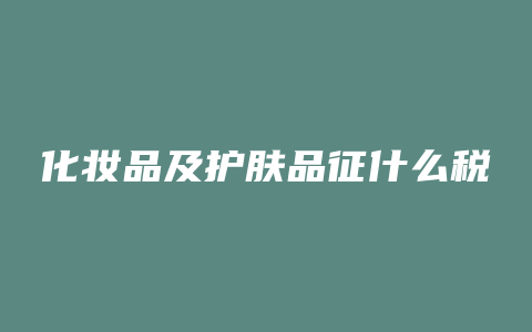 化妆品及护肤品征什么税