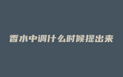 香水中调什么时候提出来