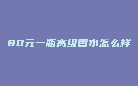 80元一瓶高级香水怎么样