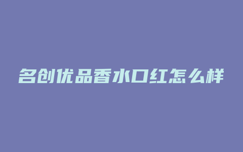 名创优品香水口红怎么样