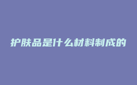 护肤品是什么材料制成的