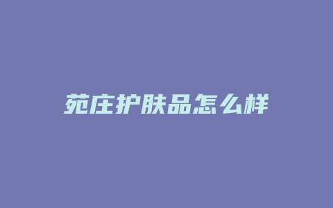 苑庄护肤品怎么样