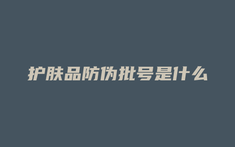 护肤品防伪批号是什么