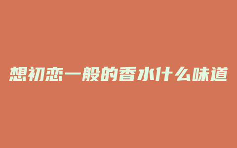想初恋一般的香水什么味道