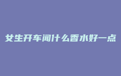 女生开车闻什么香水好一点