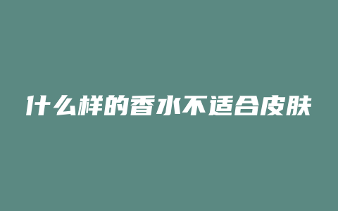 什么样的香水不适合皮肤