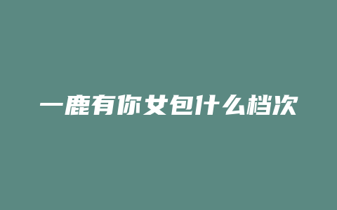 一鹿有你女包什么档次