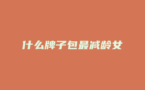 什么牌子包最减龄女