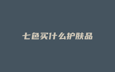七色买什么护肤品