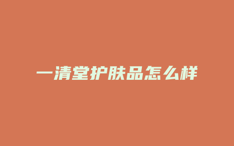 一清堂护肤品怎么样