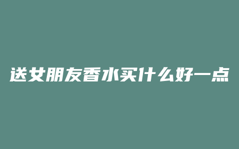 送女朋友香水买什么好一点