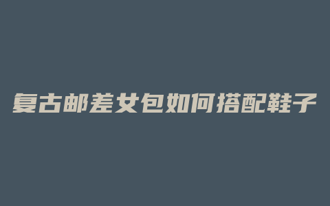复古邮差女包如何搭配鞋子