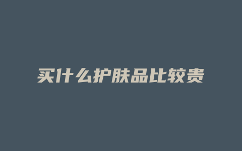 买什么护肤品比较贵