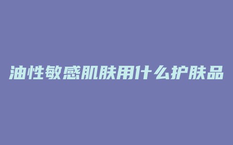油性敏感肌肤用什么护肤品