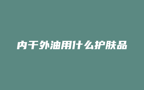 内干外油用什么护肤品