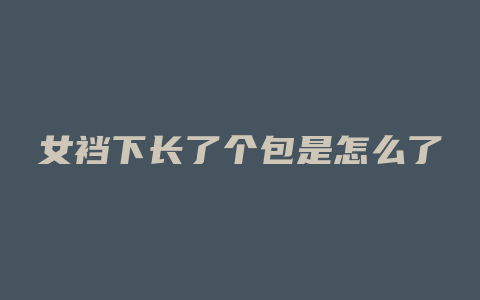 女裆下长了个包是怎么了