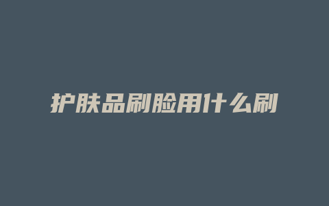 护肤品刷脸用什么刷