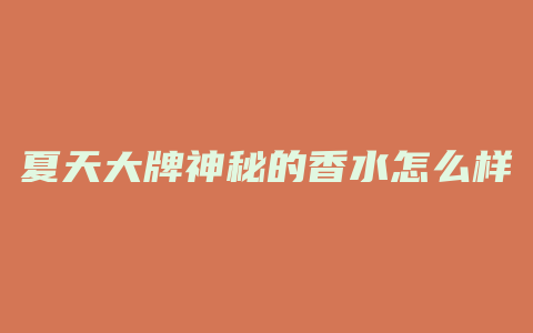 夏天大牌神秘的香水怎么样