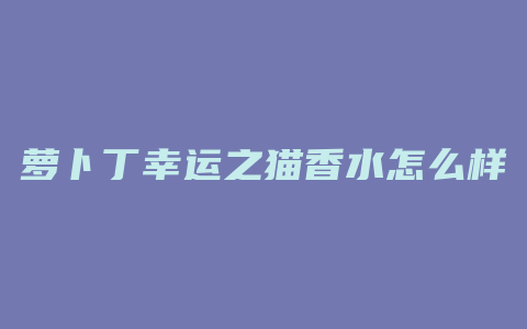 萝卜丁幸运之猫香水怎么样