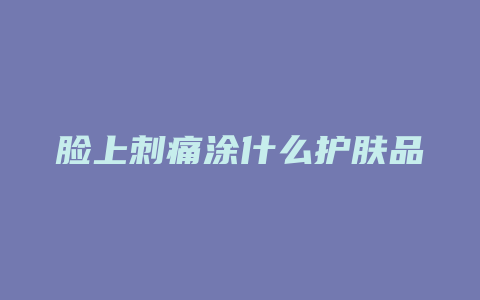 脸上刺痛涂什么护肤品