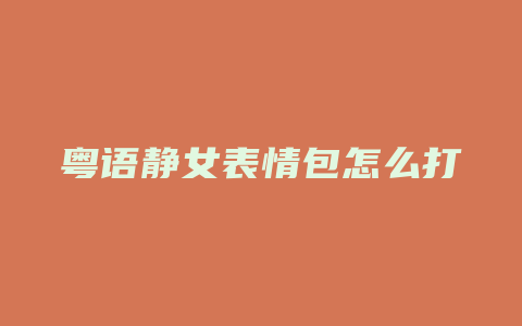 粤语静女表情包怎么打