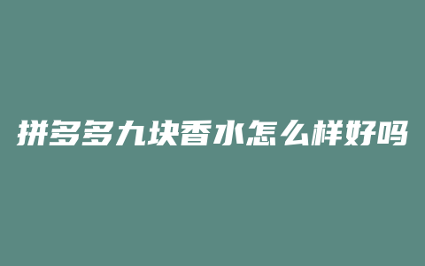 拼多多九块香水怎么样好吗