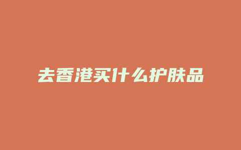 去香港买什么护肤品