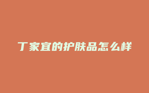 丁家宜的护肤品怎么样