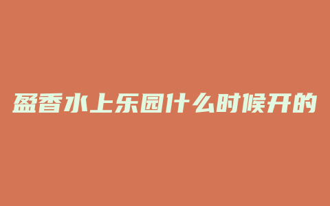 盈香水上乐园什么时候开的
