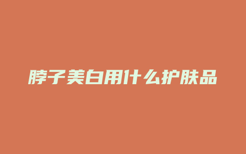 脖子美白用什么护肤品