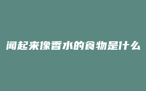 闻起来像香水的食物是什么